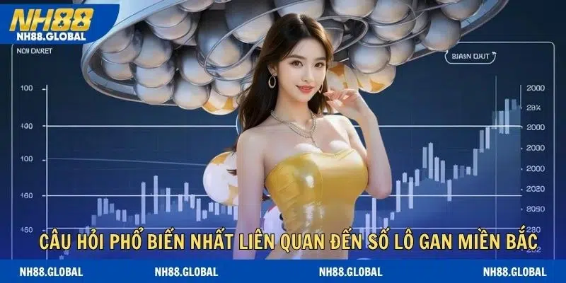 Câu hỏi phổ biến nhất liên quan đến số lô gan miền bắc