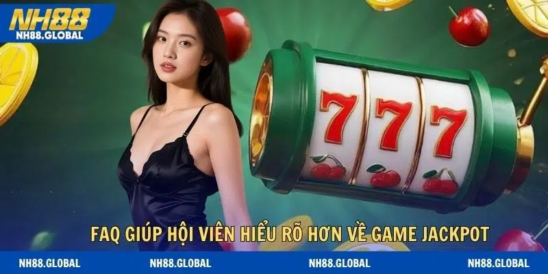 FAQ giúp hội viên hiểu rõ hơn về game jackpot online