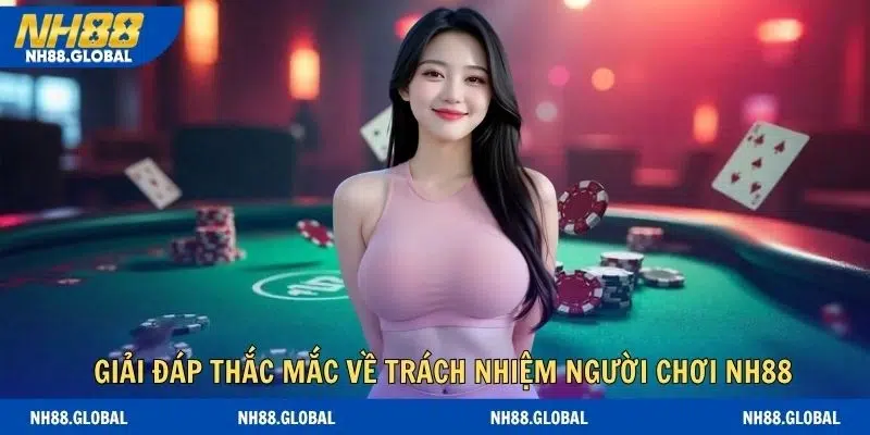Giải đáp thắc mắc về trách nhiệm người chơi NH88