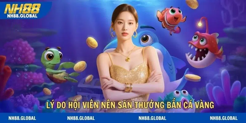 Lý do hội viên nên săn thưởng khủng từ bắn cá vàng